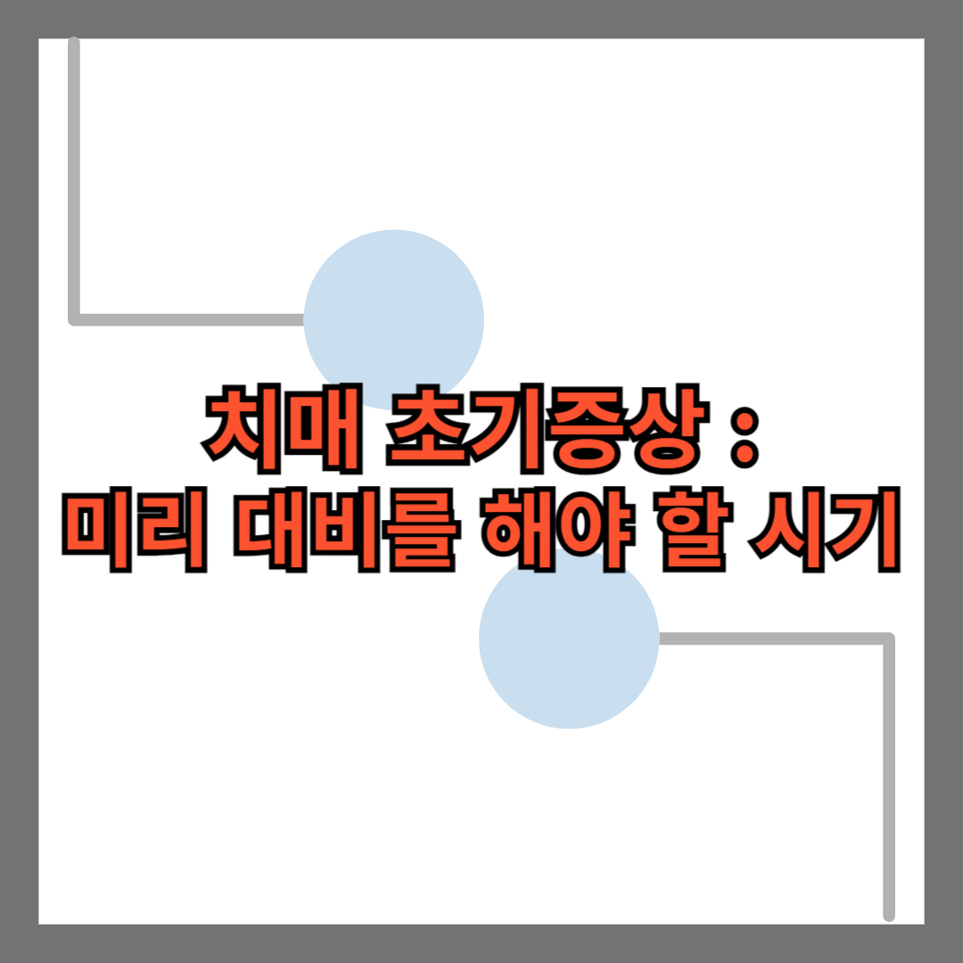 [건강] 치매 초기증상 : 미리 대비를 해야 할 시기